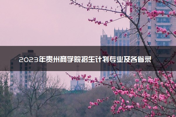 2023年贵州商学院招生计划专业及各省录取分数线位次