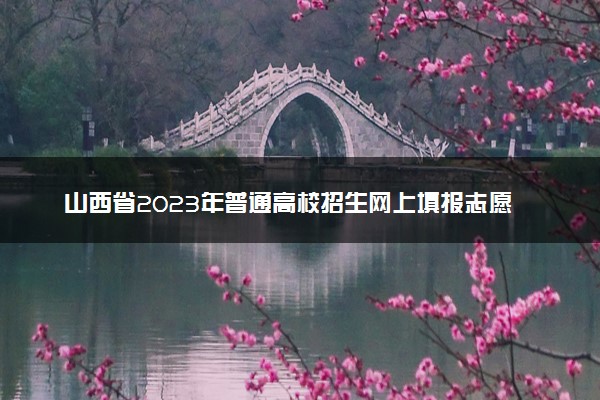 山西省2023年普通高校招生网上填报志愿时间安排公告