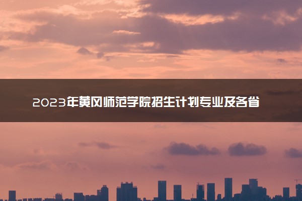 2023年黄冈师范学院招生计划专业及各省录取分数线位次