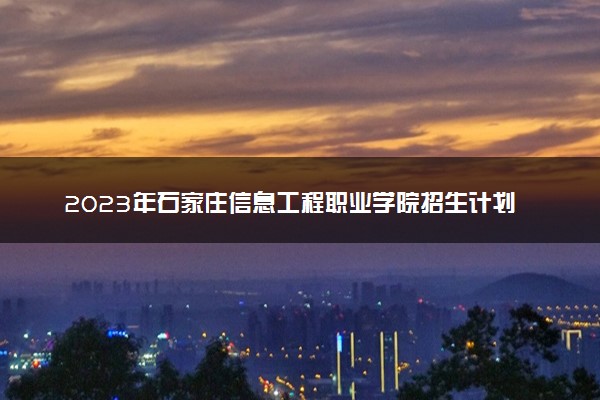 2023年石家庄信息工程职业学院招生计划专业及各省录取分数线位次