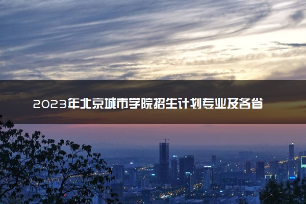 2023年北京城市学院招生计划专业及各省录取分数线位次