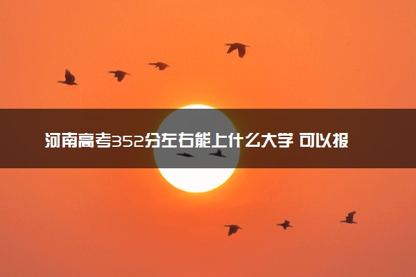 河南高考352分左右能上什么大学 可以报哪些公办院校(2023报考推荐)