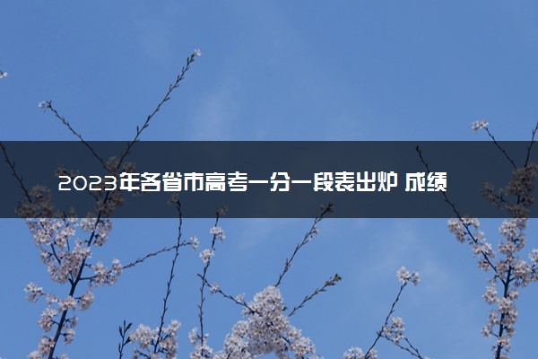 2023年各省市高考一分一段表出炉 成绩排名最新公布【完整版】