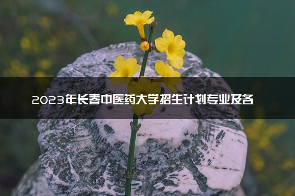 2023年长春中医药大学招生计划专业及各省录取分数线位次