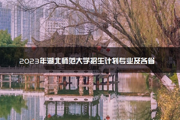 2023年湖北师范大学招生计划专业及各省录取分数线位次