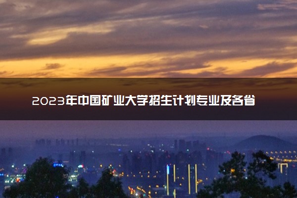 2023年中国矿业大学招生计划专业及各省录取分数线位次