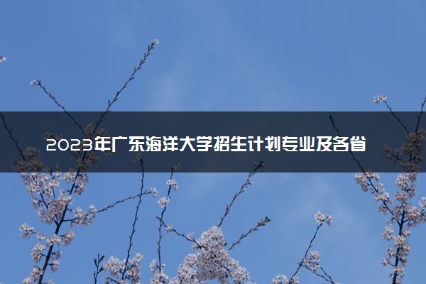 2023年广东海洋大学招生计划专业及各省录取分数线位次