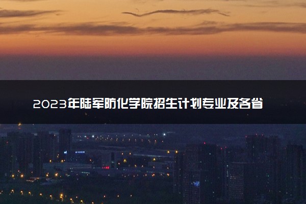 2023年陆军防化学院招生计划专业及各省录取分数线位次