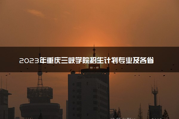 2023年重庆三峡学院招生计划专业及各省录取分数线位次