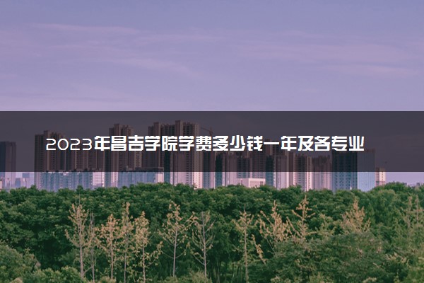 2023年昌吉学院学费多少钱一年及各专业收费标准查询 大约需要多少费用