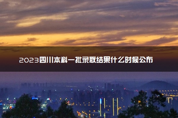 2023四川本科一批录取结果什么时候公布 多少天知道结果