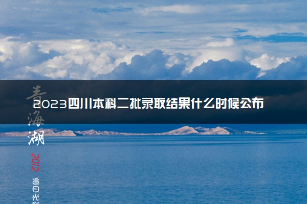 2023四川本科二批录取结果什么时候公布 多少天知道结果