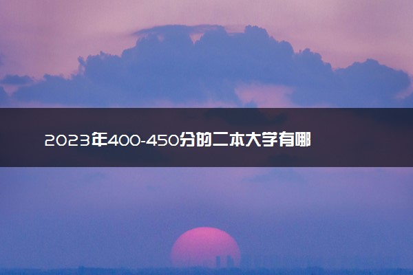 2023年400-450分的二本大学有哪些 二本院校推荐