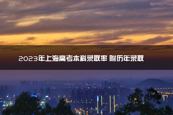 2023年上海高考本科录取率 附历年录取率