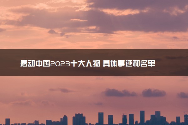 感动中国2023十大人物 具体事迹和名单