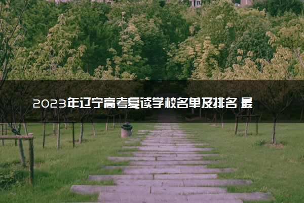 2023年辽宁高考复读学校名单及排名 最好的复读院校