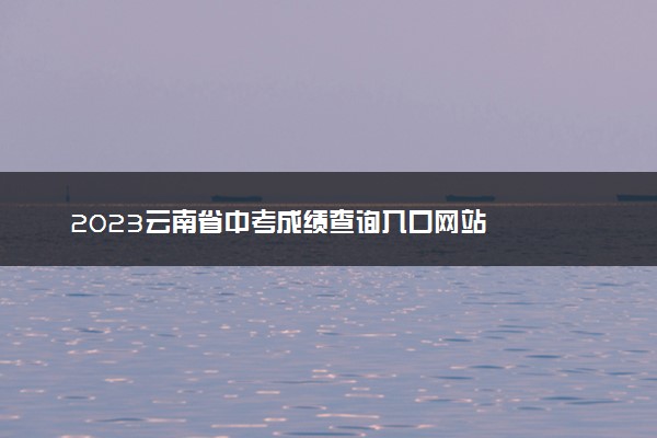 2023云南省中考成绩查询入口网站