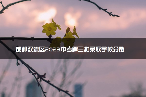 成都双流区2023中考第三批录取学校分数线公布