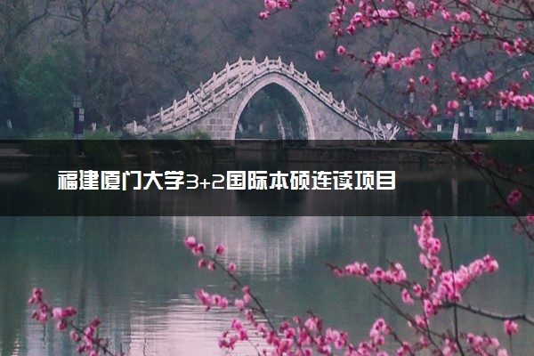 福建厦门大学3+2国际本硕连读项目