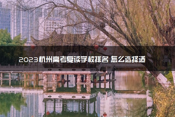 2023杭州高考复读学校排名 怎么选择适合的学校