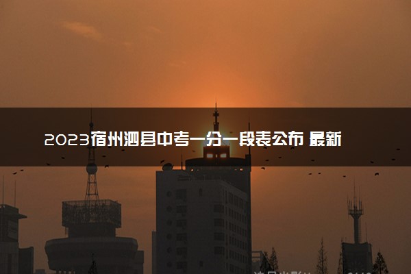 2023宿州泗县中考一分一段表公布 最新成绩排名