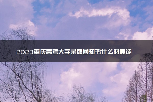 2023重庆高考大学录取通知书什么时候能下来 发放时间几号
