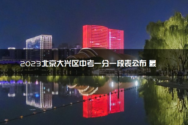 2023北京大兴区中考一分一段表公布 最新成绩排名