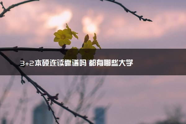 3+2本硕连读靠谱吗 都有哪些大学