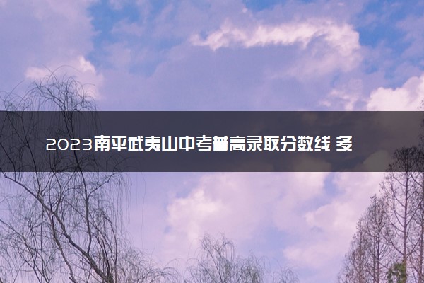 2023南平武夷山中考普高录取分数线 多少分能上高中