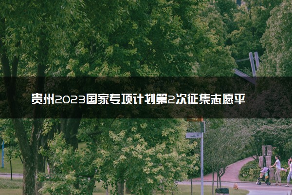 贵州2023国家专项计划第2次征集志愿平行投档分数线