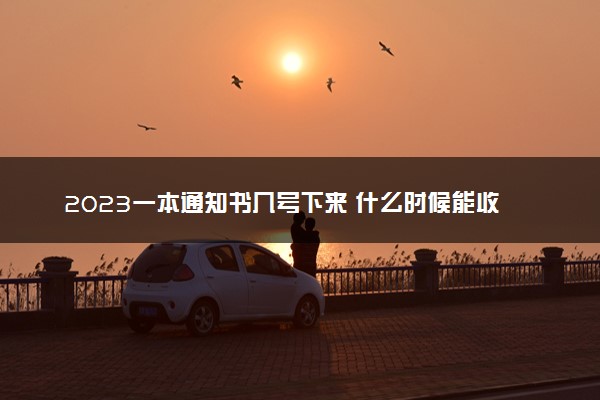 2023一本通知书几号下来 什么时候能收到