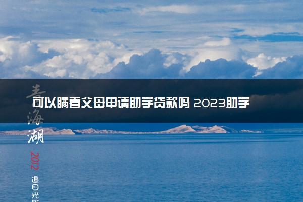 可以瞒着父母申请助学贷款吗 2023助学贷款申请条件