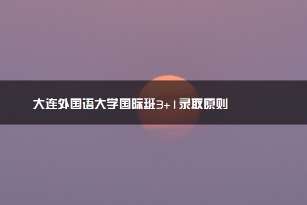 大连外国语大学国际班3+1录取原则