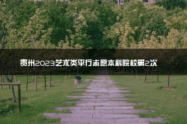 贵州2023艺术类平行志愿本科院校第2次征集志愿截止时间