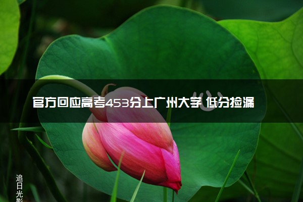 官方回应高考453分上广州大学 低分捡漏冷门专业