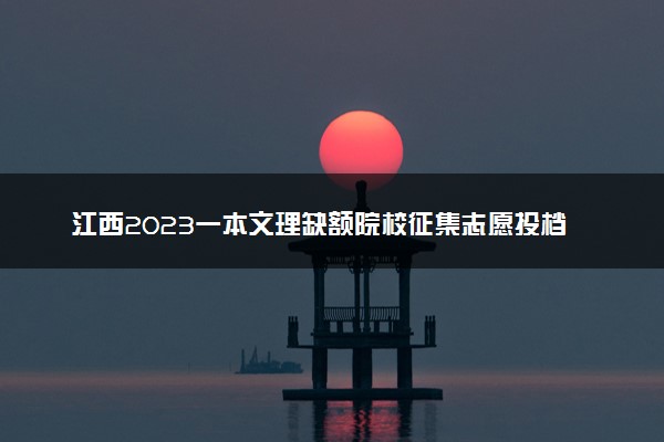 江西2023一本文理缺额院校征集志愿投档分数线