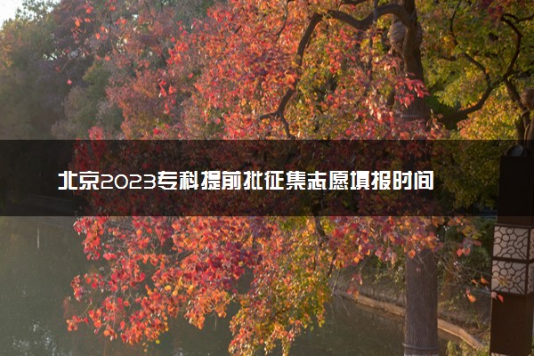 北京2023专科提前批征集志愿填报时间 几号开始填报