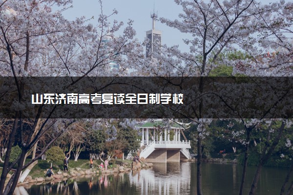 山东济南高考复读全日制学校