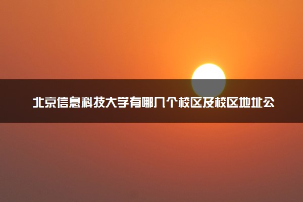 北京信息科技大学有哪几个校区及校区地址公交站点 分别都在哪里