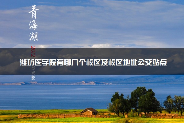 潍坊医学院有哪几个校区及校区地址公交站点 分别都在哪里