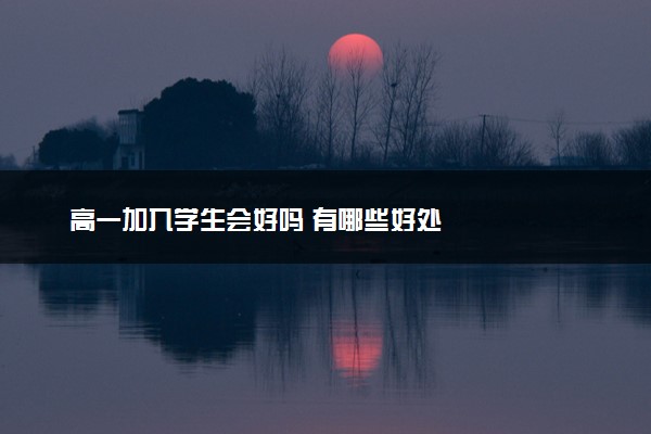 高一加入学生会好吗 有哪些好处
