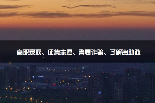 高职录取、征集志愿、警惕诈骗、了解资助政策