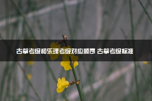 古筝考级和乐理考级对应顺序 古筝考级标准