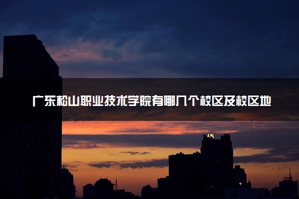 广东松山职业技术学院有哪几个校区及校区地址公交站点 分别都在哪里