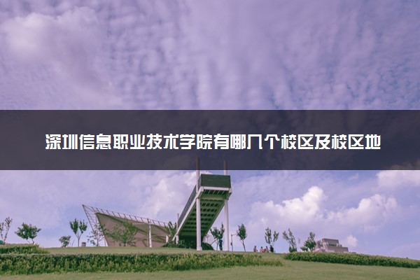 深圳信息职业技术学院有哪几个校区及校区地址公交站点 分别都在哪里