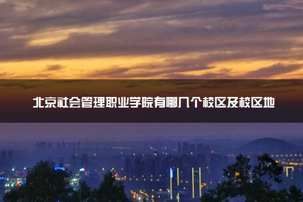 北京社会管理职业学院有哪几个校区及校区地址公交站点 分别都在哪里