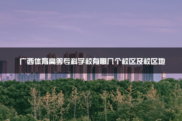 广西体育高等专科学校有哪几个校区及校区地址公交站点 分别都在哪里