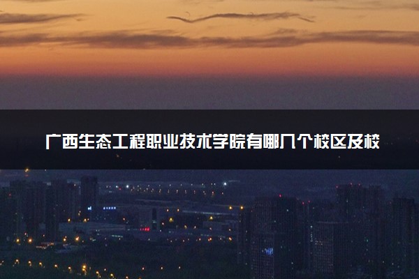 广西生态工程职业技术学院有哪几个校区及校区地址公交站点 分别都在哪里