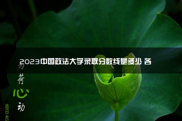 2023中国政法大学录取分数线是多少 各省历年最低分数线