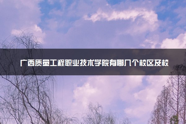 广西质量工程职业技术学院有哪几个校区及校区地址公交站点 分别都在哪里